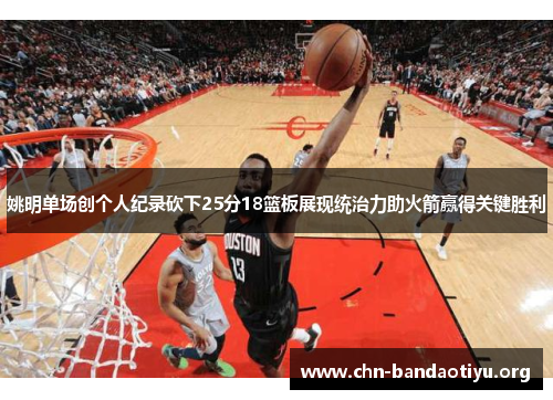姚明单场创个人纪录砍下25分18篮板展现统治力助火箭赢得关键胜利 姚明单场创个人纪录砍下25分18篮板展现统治力助火箭赢得关键胜利