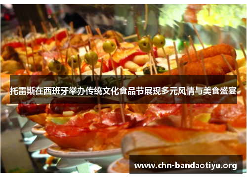 托雷斯在西班牙举办传统文化食品节展现多元风情与美食盛宴 托雷斯在西班牙举办传统文化食品节展现多元风情与美食盛宴