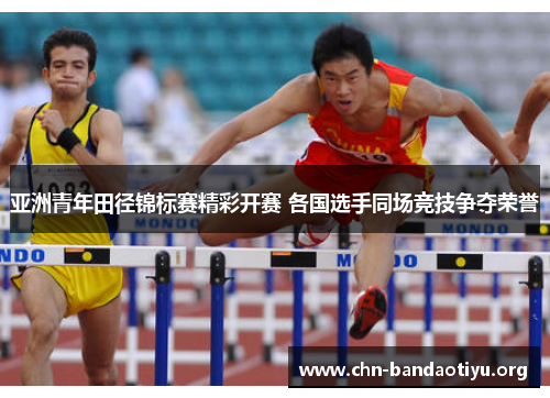 亚洲青年田径锦标赛精彩开赛 各国选手同场竞技争夺荣誉