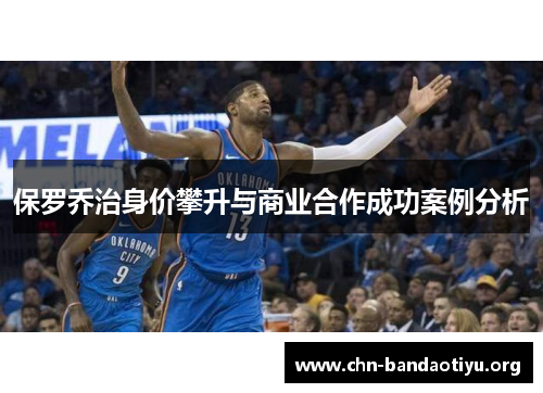 保罗乔治身价攀升与商业合作成功案例分析 保罗乔治身价攀升与商业合作成功案例分析