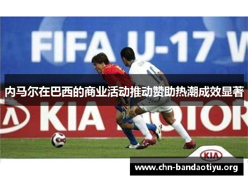 内马尔在巴西的商业活动推动赞助热潮成效显著 内马尔在巴西的商业活动推动赞助热潮成效显著