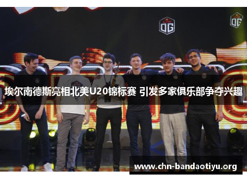 埃尔南德斯亮相北美U20锦标赛 引发多家俱乐部争夺兴趣 埃尔南德斯亮相北美U20锦标赛 引发多家俱乐部争夺兴趣