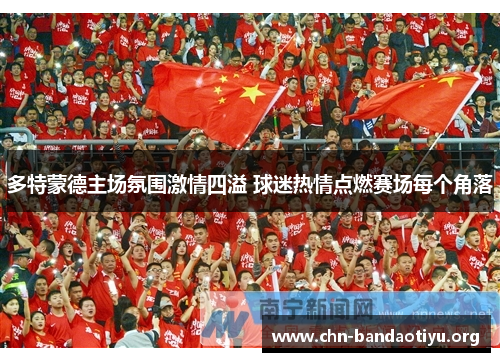 多特蒙德主场氛围激情四溢 球迷热情点燃赛场每个角落 多特蒙德主场氛围激情四溢 球迷热情点燃赛场每个角落