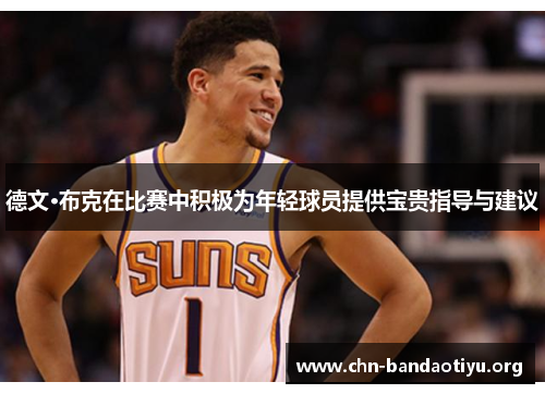 德文·布克在比赛中积极为年轻球员提供宝贵指导与建议 德文·布克在比赛中积极为年轻球员提供宝贵指导与建议