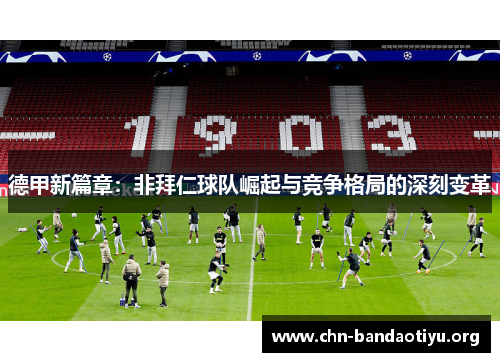 德甲新篇章:非拜仁球队崛起与竞争格局的深刻变革 德甲新篇章:非拜仁球队崛起与竞争格局的深刻变革