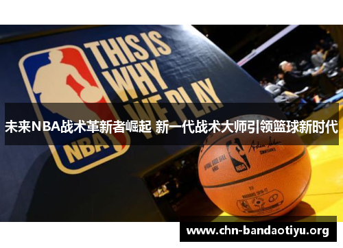 未来NBA战术革新者崛起 新一代战术大师引领篮球新时代 未来NBA战术革新者崛起 新一代战术大师引领篮球新时代