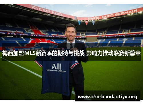 梅西加盟MLS新赛季的期待与挑战 影响力推动联赛新篇章 梅西加盟MLS新赛季的期待与挑战 影响力推动联赛新篇章