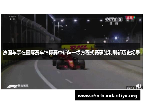 法国车手在国际赛车锦标赛中斩获一级方程式赛事胜利刷新历史纪录 法国车手在国际赛车锦标赛中斩获一级方程式赛事胜利刷新历史纪录