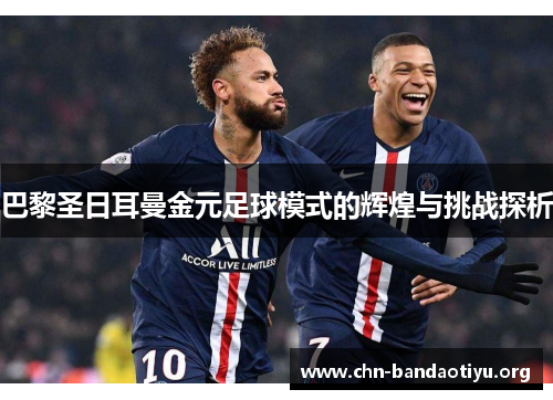 巴黎圣日耳曼金元足球模式的辉煌与挑战探析 巴黎圣日耳曼金元足球模式的辉煌与挑战探析
