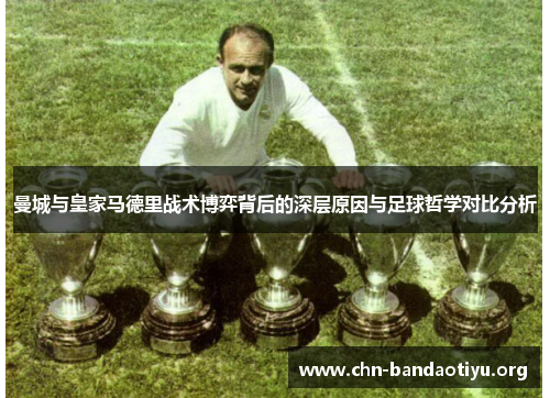 曼城与皇家马德里战术博弈背后的深层原因与足球哲学对比分析 曼城与皇家马德里战术博弈背后的深层原因与足球哲学对比分析