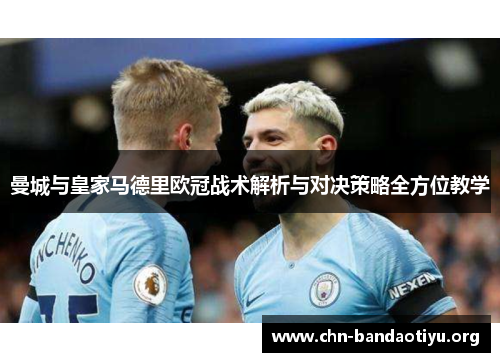 曼城与皇家马德里欧冠战术解析与对决策略全方位教学 曼城与皇家马德里欧冠战术解析与对决策略全方位教学