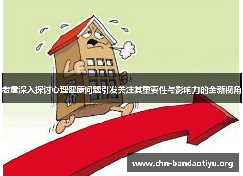 老詹深入探讨心理健康问题引发关注其重要性与影响力的全新视角 老詹深入探讨心理健康问题引发关注其重要性与影响力的全新视角