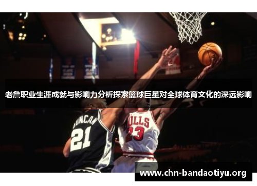 老詹职业生涯成就与影响力分析探索篮球巨星对全球体育文化的深远影响 老詹职业生涯成就与影响力分析探索篮球巨星对全球体育文化的深远影响