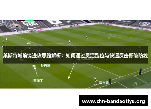莱斯特城前锋进攻思路解析:如何通过灵活跑位与快速反击撕破防线 莱斯特城前锋进攻思路解析:如何通过灵活跑位与快速反击撕破防线