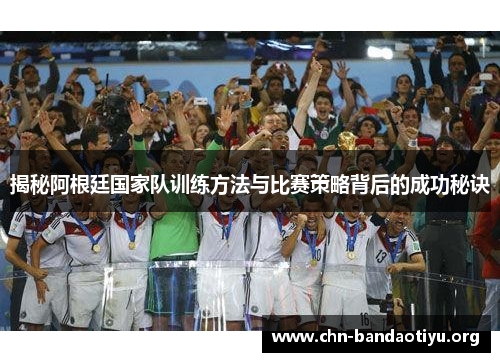 揭秘阿根廷国家队训练方法与比赛策略背后的成功秘诀 揭秘阿根廷国家队训练方法与比赛策略背后的成功秘诀