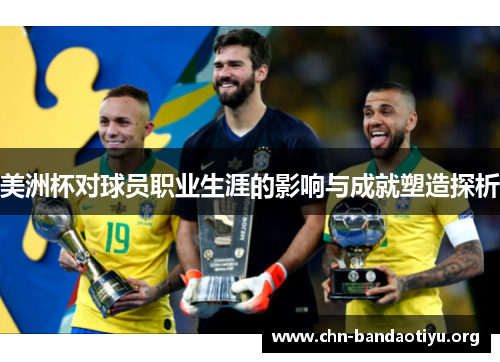 美洲杯对球员职业生涯的影响与成就塑造探析 美洲杯对球员职业生涯的影响与成就塑造探析