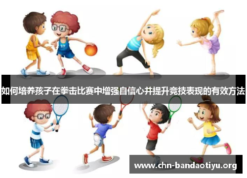 如何培养孩子在拳击比赛中增强自信心并提升竞技表现的有效方法 如何培养孩子在拳击比赛中增强自信心并提升竞技表现的有效方法