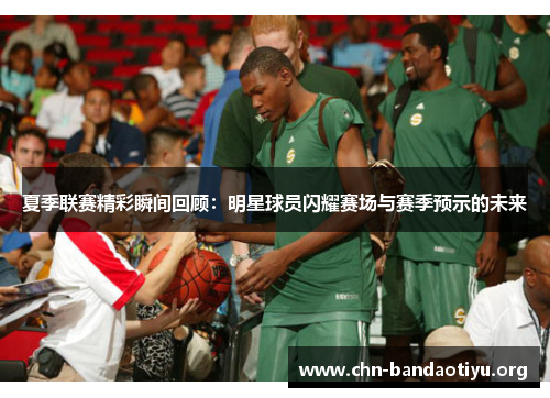 夏季联赛精彩瞬间回顾:明星球员闪耀赛场与赛季预示的未来 夏季联赛精彩瞬间回顾:明星球员闪耀赛场与赛季预示的未来