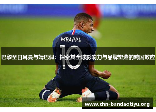 巴黎圣日耳曼与姆巴佩:探索其全球影响力与品牌塑造的跨国效应 巴黎圣日耳曼与姆巴佩:探索其全球影响力与品牌塑造的跨国效应