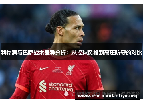 利物浦与巴萨战术差异分析:从控球风格到高压防守的对比 利物浦与巴萨战术差异分析:从控球风格到高压防守的对比