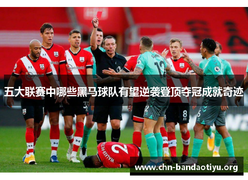 五大联赛中哪些黑马球队有望逆袭登顶夺冠成就奇迹 五大联赛中哪些黑马球队有望逆袭登顶夺冠成就奇迹