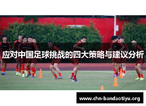 应对中国足球挑战的四大策略与建议分析 应对中国足球挑战的四大策略与建议分析