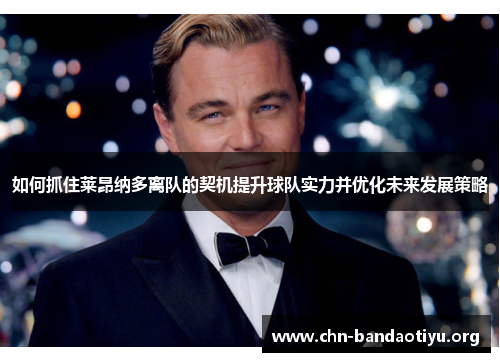 如何抓住莱昂纳多离队的契机提升球队实力并优化未来发展策略