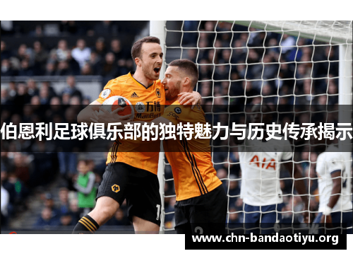 伯恩利足球俱乐部的独特魅力与历史传承揭示 伯恩利足球俱乐部的独特魅力与历史传承揭示