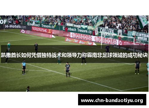 凯撒酋长如何凭借独特战术和领导力称霸南非足球领域的成功秘诀 凯撒酋长如何凭借独特战术和领导力称霸南非足球领域的成功秘诀