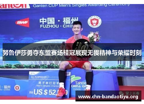 努鲁伊莎勇夺东盟赛场桂冠展现无畏精神与荣耀时刻 努鲁伊莎勇夺东盟赛场桂冠展现无畏精神与荣耀时刻