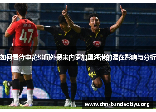 如何看待申花绯闻外援米内罗加盟海港的潜在影响与分析 如何看待申花绯闻外援米内罗加盟海港的潜在影响与分析