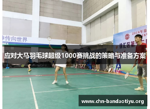 应对大马羽毛球超级1000赛挑战的策略与准备方案
