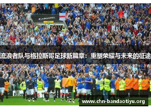 流浪者队与格拉斯哥足球新篇章：重塑荣耀与未来的征途