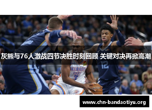 灰熊与76人激战四节决胜时刻回顾 关键对决再掀高潮 灰熊与76人激战四节决胜时刻回顾 关键对决再掀高潮