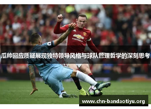 瓜帅回应质疑展现独特领导风格与球队管理哲学的深刻思考