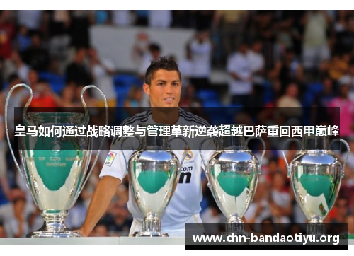 皇马如何通过战略调整与管理革新逆袭超越巴萨重回西甲巅峰 皇马如何通过战略调整与管理革新逆袭超越巴萨重回西甲巅峰