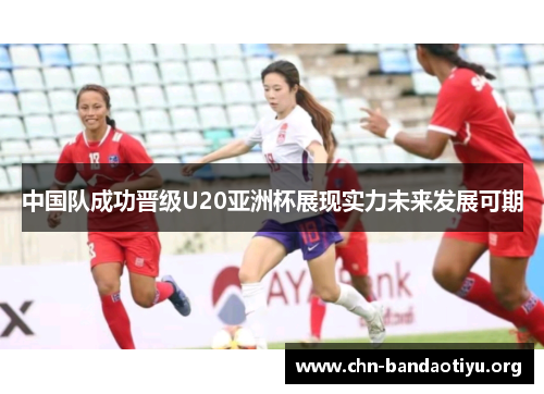 中国队成功晋级U20亚洲杯展现实力未来发展可期