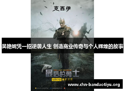 吴艳妮凭一招逆袭人生 创造商业传奇与个人辉煌的故事 吴艳妮凭一招逆袭人生 创造商业传奇与个人辉煌的故事