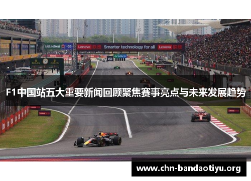 F1中国站五大重要新闻回顾聚焦赛事亮点与未来发展趋势 F1中国站五大重要新闻回顾聚焦赛事亮点与未来发展趋势