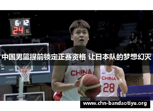 中国男篮提前锁定正赛资格 让日本队的梦想幻灭 中国男篮提前锁定正赛资格 让日本队的梦想幻灭