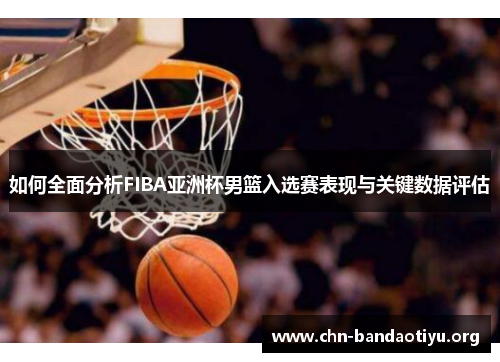 如何全面分析FIBA亚洲杯男篮入选赛表现与关键数据评估