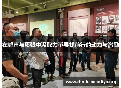 在嘘声与质疑中汲取力量寻找前行的动力与激励 在嘘声与质疑中汲取力量寻找前行的动力与激励