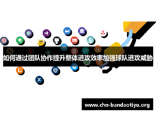 如何通过团队协作提升整体进攻效率加强球队进攻威胁 如何通过团队协作提升整体进攻效率加强球队进攻威胁