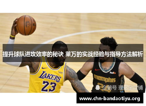提升球队进攻效率的秘诀 莱万的实战经验与指导方法解析 提升球队进攻效率的秘诀 莱万的实战经验与指导方法解析