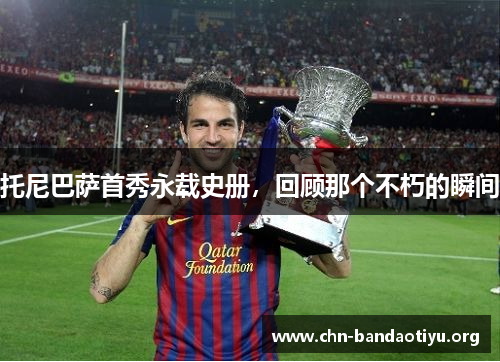 托尼巴萨首秀永载史册,回顾那个不朽的瞬间 托尼巴萨首秀永载史册,回顾那个不朽的瞬间