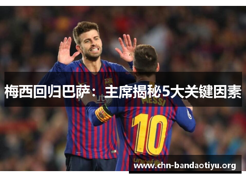 梅西回归巴萨：主席揭秘5大关键因素