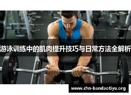 游泳训练中的肌肉提升技巧与日常方法全解析 游泳训练中的肌肉提升技巧与日常方法全解析