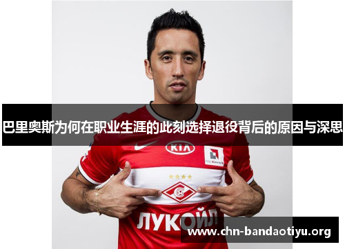 巴里奥斯为何在职业生涯的此刻选择退役背后的原因与深思 巴里奥斯为何在职业生涯的此刻选择退役背后的原因与深思