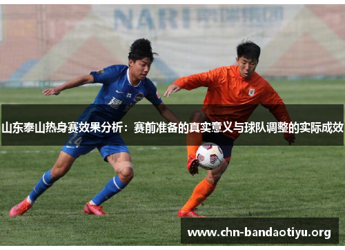 山东泰山热身赛效果分析：赛前准备的真实意义与球队调整的实际成效