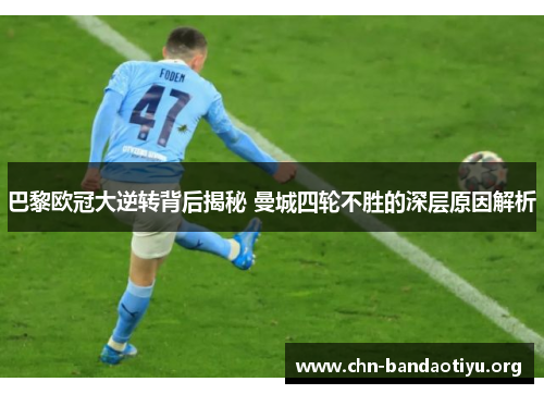 巴黎欧冠大逆转背后揭秘 曼城四轮不胜的深层原因解析 巴黎欧冠大逆转背后揭秘 曼城四轮不胜的深层原因解析